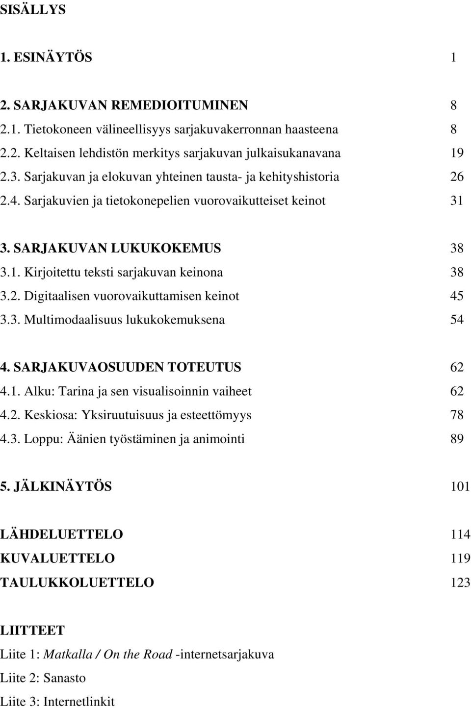 2. Digitaalisen vuorovaikuttamisen keinot 45 3.3. Multimodaalisuus lukukokemuksena 54 4. SARJAKUVAOSUUDEN TOTEUTUS 62 4.1. Alku: Tarina ja sen visualisoinnin vaiheet 62 4.2. Keskiosa: Yksiruutuisuus ja esteettömyys 78 4.