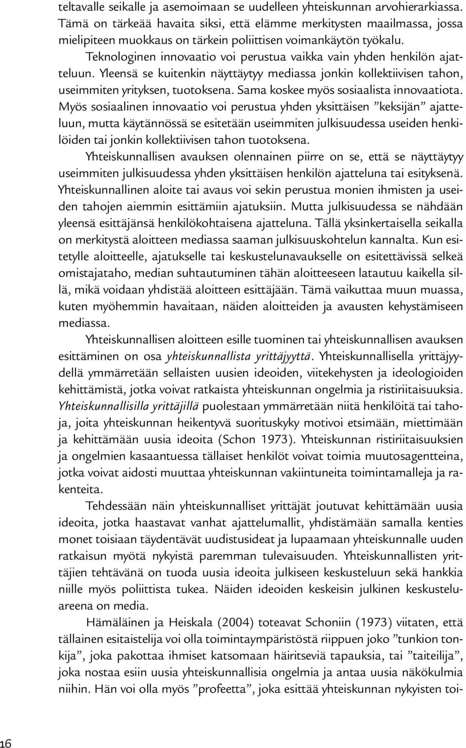 Teknologinen innovaatio voi perustua vaikka vain yhden henkilön ajatteluun. Yleensä se kuitenkin näyttäytyy mediassa jonkin kollektiivisen tahon, useimmiten yrityksen, tuotoksena.