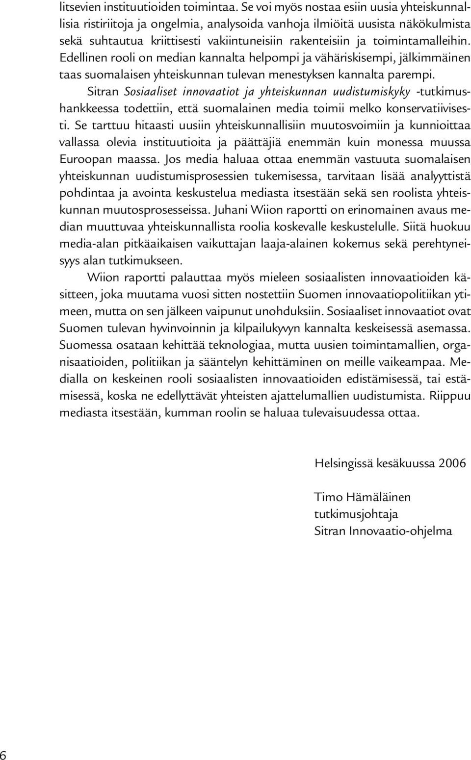 toimintamalleihin. Edellinen rooli on median kannalta helpompi ja vähäriskisempi, jälkimmäinen taas suomalaisen yhteiskunnan tulevan menestyksen kannalta parempi.