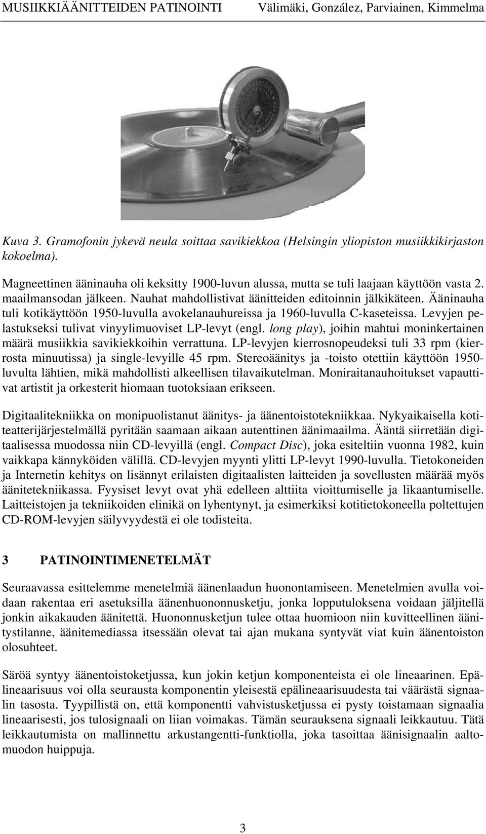 Ääninauha tuli kotikäyttöön 1950-luvulla avokelanauhureissa ja 1960-luvulla C-kaseteissa. Levyjen pelastukseksi tulivat vinyylimuoviset LP-levyt (engl.