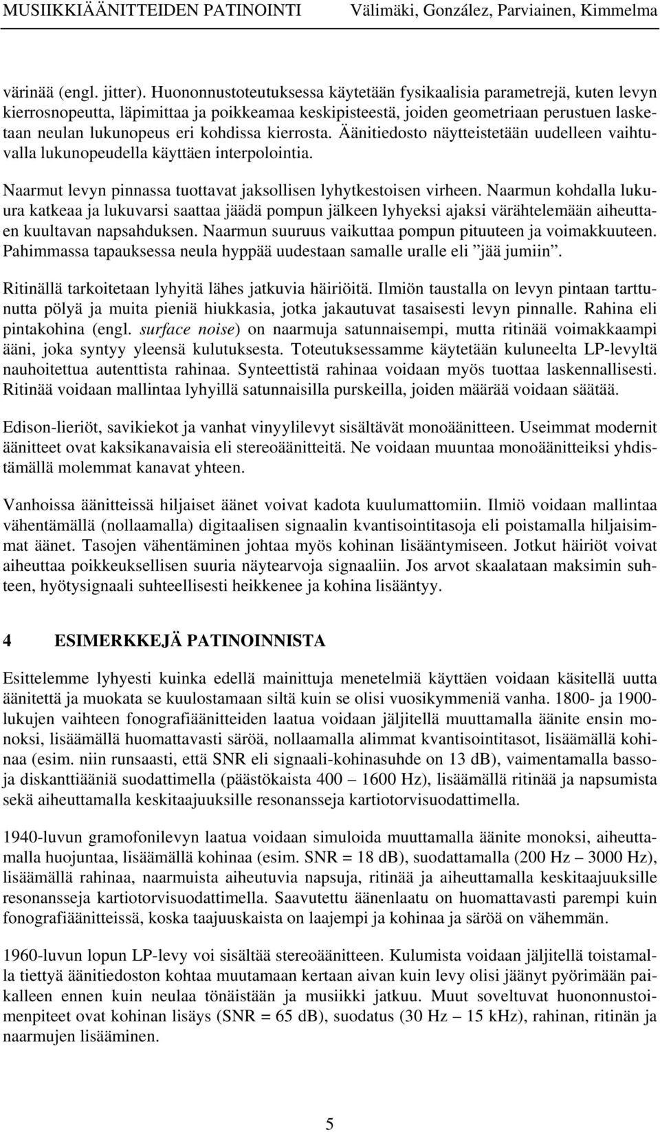 kierrosta. Äänitiedosto näytteistetään uudelleen vaihtuvalla lukunopeudella käyttäen interpolointia. Naarmut levyn pinnassa tuottavat jaksollisen lyhytkestoisen virheen.