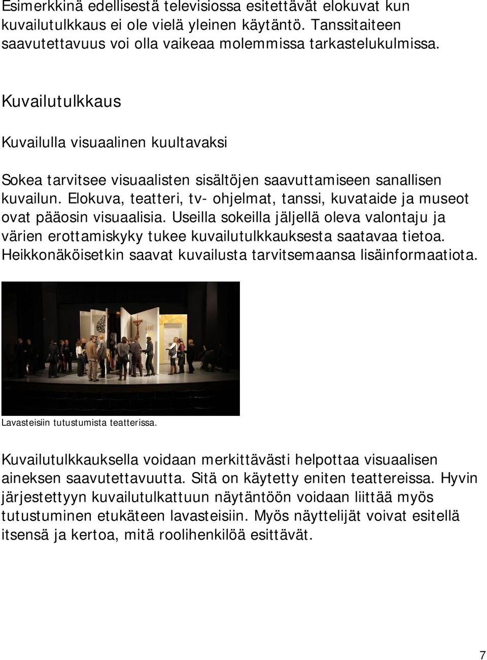 Elokuva, teatteri, tv- ohjelmat, tanssi, kuvataide ja museot ovat pääosin visuaalisia. Useilla sokeilla jäljellä oleva valontaju ja värien erottamiskyky tukee kuvailutulkkauksesta saatavaa tietoa.