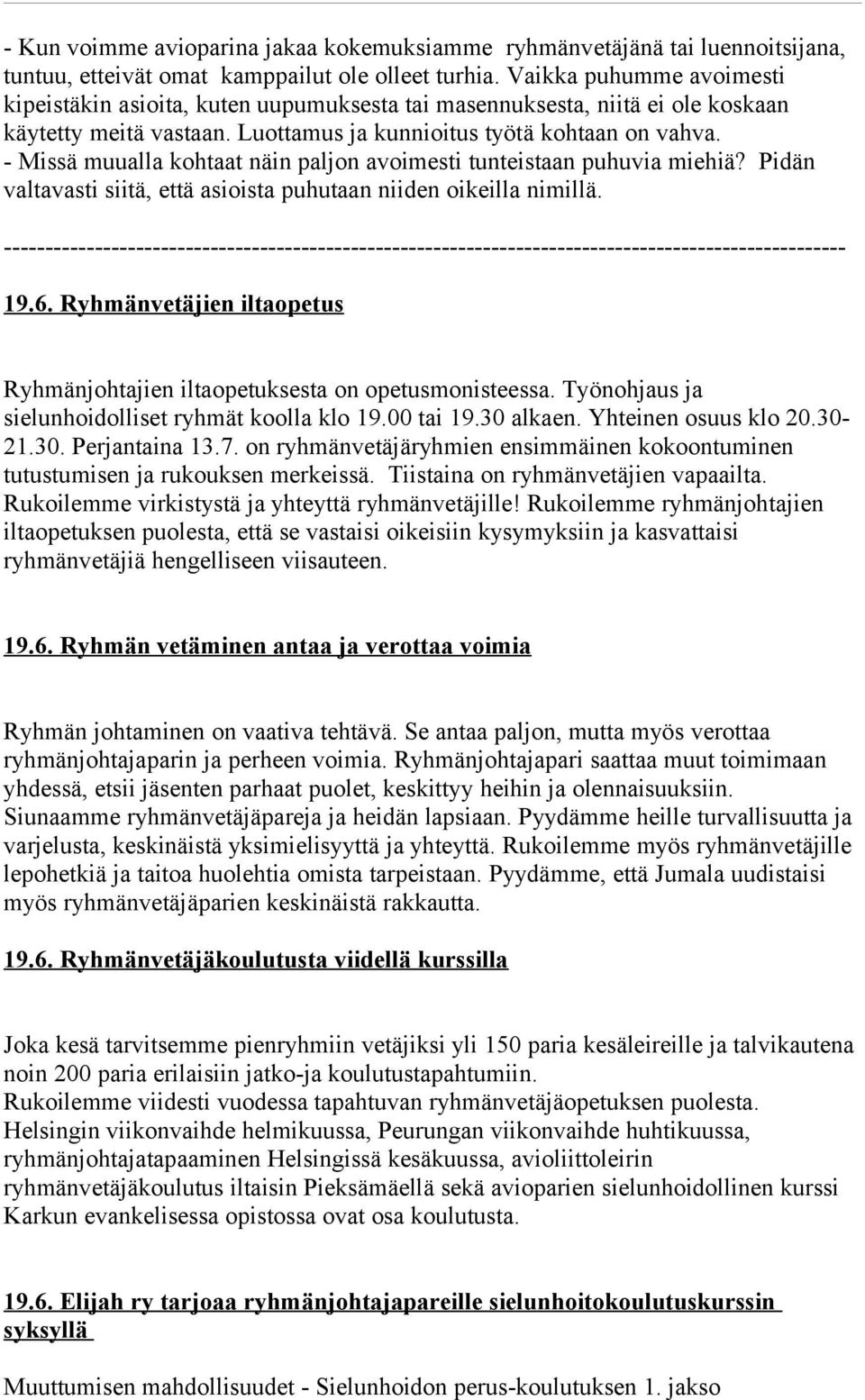 - Missä muualla kohtaat näin paljon avoimesti tunteistaan puhuvia miehiä? Pidän valtavasti siitä, että asioista puhutaan niiden oikeilla nimillä.