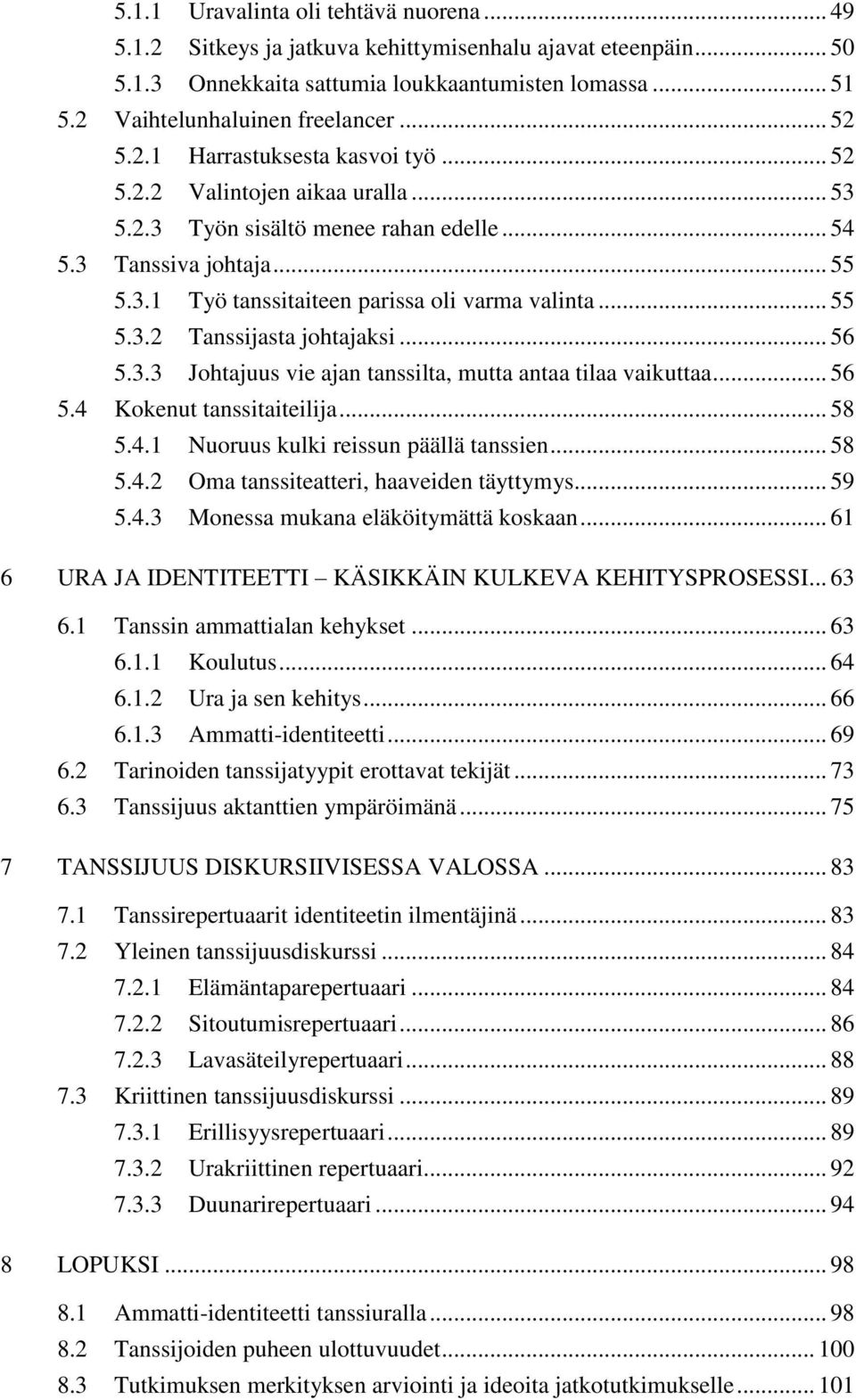 .. 55 5.3.2 Tanssijasta johtajaksi... 56 5.3.3 Johtajuus vie ajan tanssilta, mutta antaa tilaa vaikuttaa... 56 5.4 Kokenut tanssitaiteilija... 58 5.4.1 Nuoruus kulki reissun päällä tanssien... 58 5.4.2 Oma tanssiteatteri, haaveiden täyttymys.