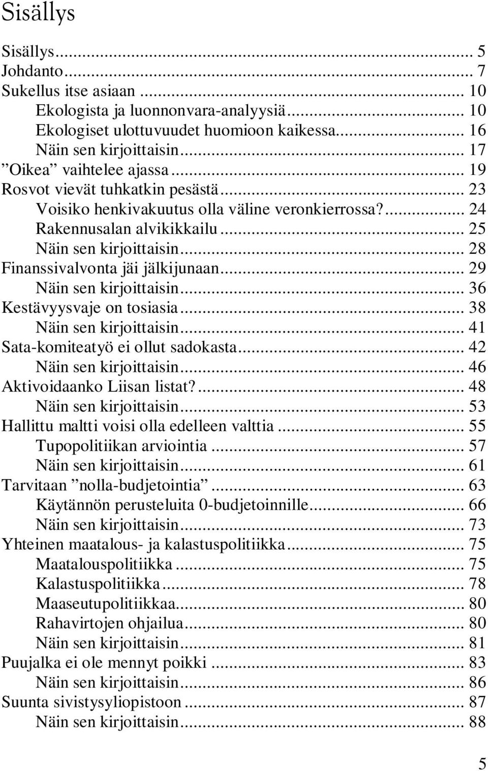 .. 28 Finanssivalvonta jäi jälkijunaan... 29 Näin sen kirjoittaisin... 36 Kestävyysvaje on tosiasia... 38 Näin sen kirjoittaisin... 41 Sata-komiteatyö ei ollut sadokasta... 42 Näin sen kirjoittaisin.