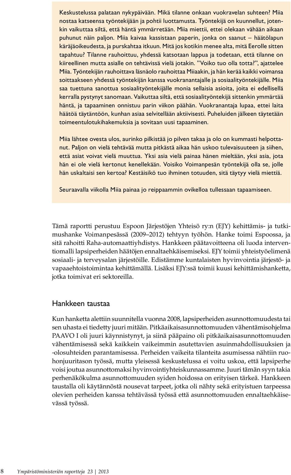 Miia kaivaa kassistaan paperin, jonka on saanut häätölapun käräjäoikeudesta, ja purskahtaa itkuun. Mitä jos kotikin menee alta, mitä Eerolle sitten tapahtuu?