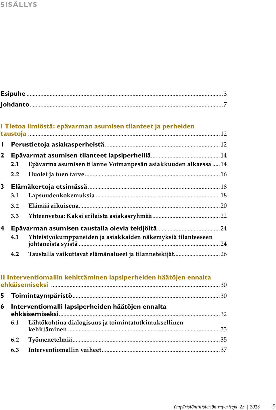 3 Yhteenvetoa: Kaksi erilaista asiakasryhmää...22 4 Epävarman asumisen taustalla olevia tekijöitä...24 4.1 Yhteistyökumppaneiden ja asiakkaiden näkemyksiä tilanteeseen johtaneista syistä...24 4.2 Taustalla vaikuttavat elämänalueet ja tilannetekijät.