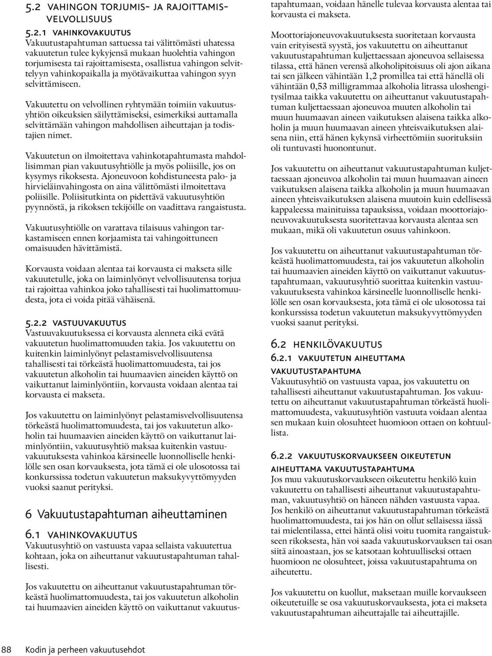 Vakuutettu on velvollinen ryhtymään toimiin vakuutusyh tiön oikeuksien säilyttämiseksi, esimerkiksi auttamalla selvittämään vahingon mahdollisen aiheuttajan ja todistajien nimet.