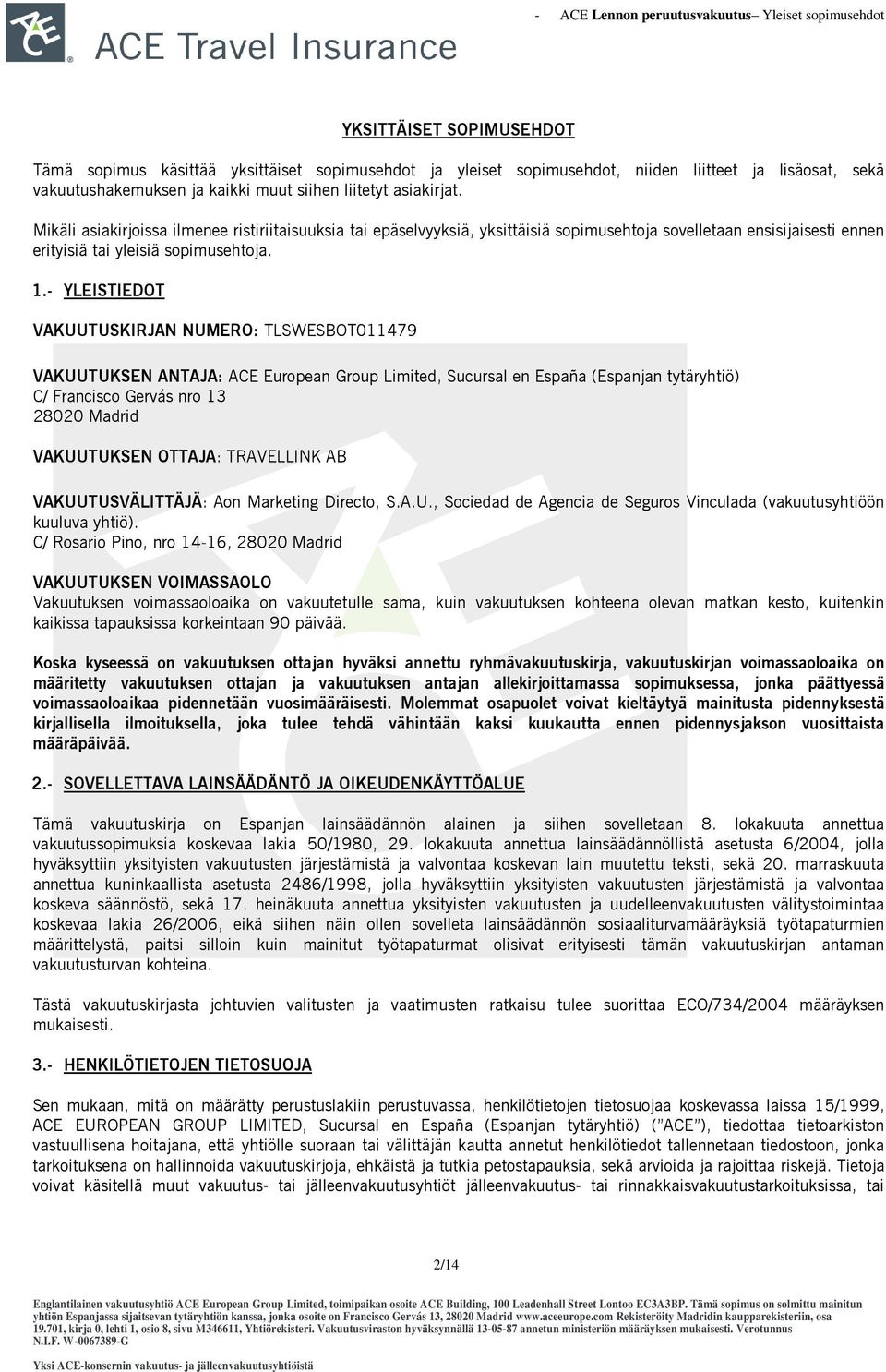 - YLEISTIEDOT VAKUUTUSKIRJAN NUMERO: TLSWESBOT011479 VAKUUTUKSEN ANTAJA: ACE European Group Limited, Sucursal en España (Espanjan tytäryhtiö) C/ Francisco Gervás nro 13 28020 Madrid VAKUUTUKSEN