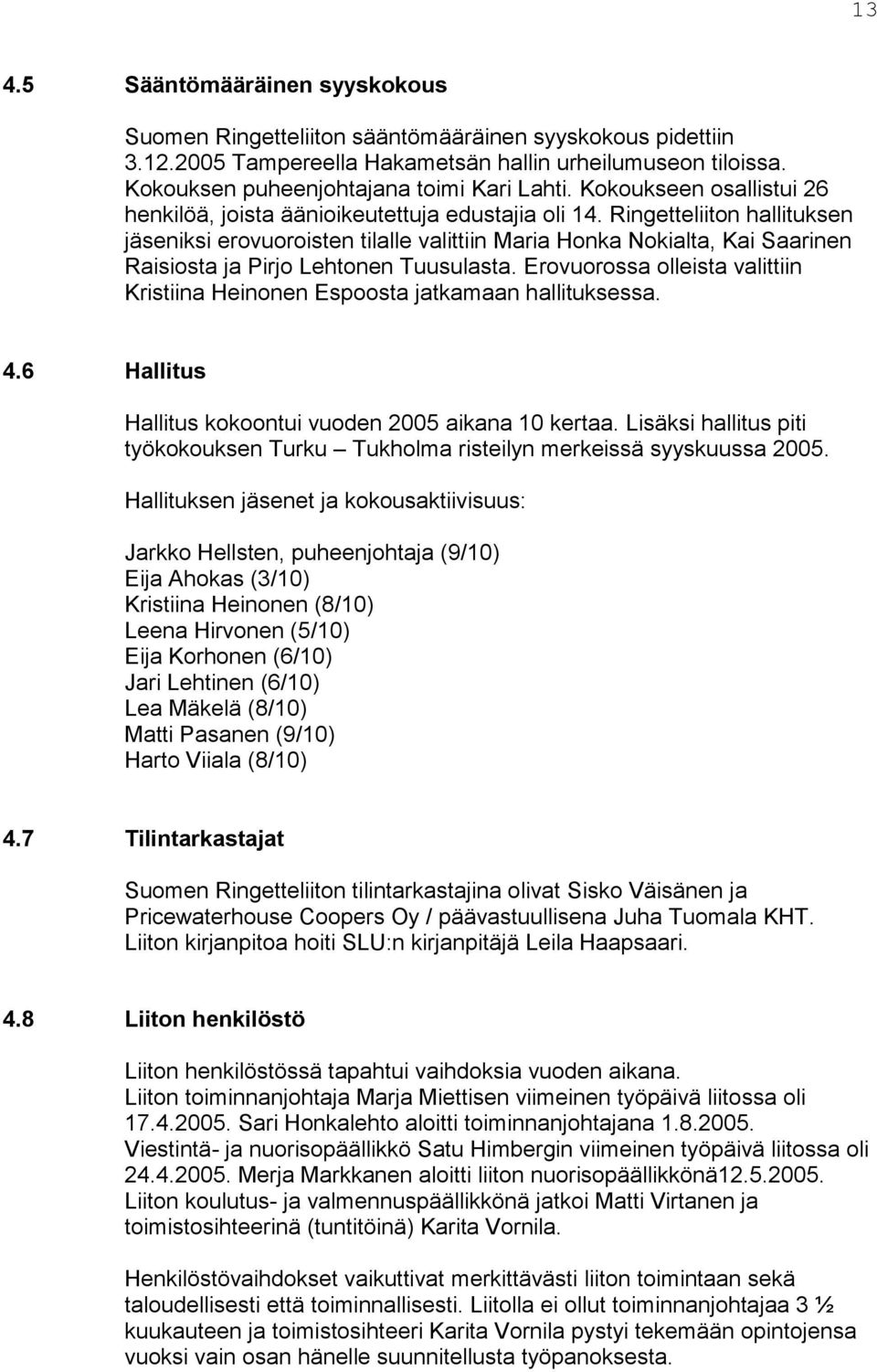 Ringetteliiton hallituksen jäseniksi erovuoroisten tilalle valittiin Maria Honka Nokialta, Kai Saarinen Raisiosta ja Pirjo Lehtonen Tuusulasta.