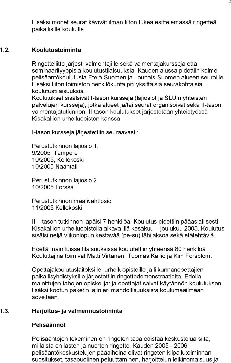 Kauden alussa pidettiin kolme pelisääntökoulutusta Etelä-Suomen ja Lounais-Suomen alueen seuroille. Lisäksi liiton toimiston henkilökunta piti yksittäisiä seurakohtaisia koulutustilaisuuksia.