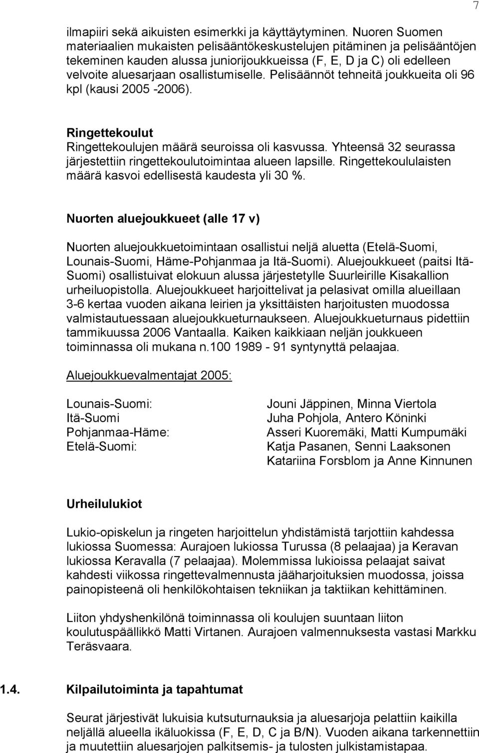 Pelisäännöt tehneitä joukkueita oli 96 kpl (kausi 2005-2006). 7 Ringettekoulut Ringettekoulujen määrä seuroissa oli kasvussa. Yhteensä 32 seurassa järjestettiin ringettekoulutoimintaa alueen lapsille.