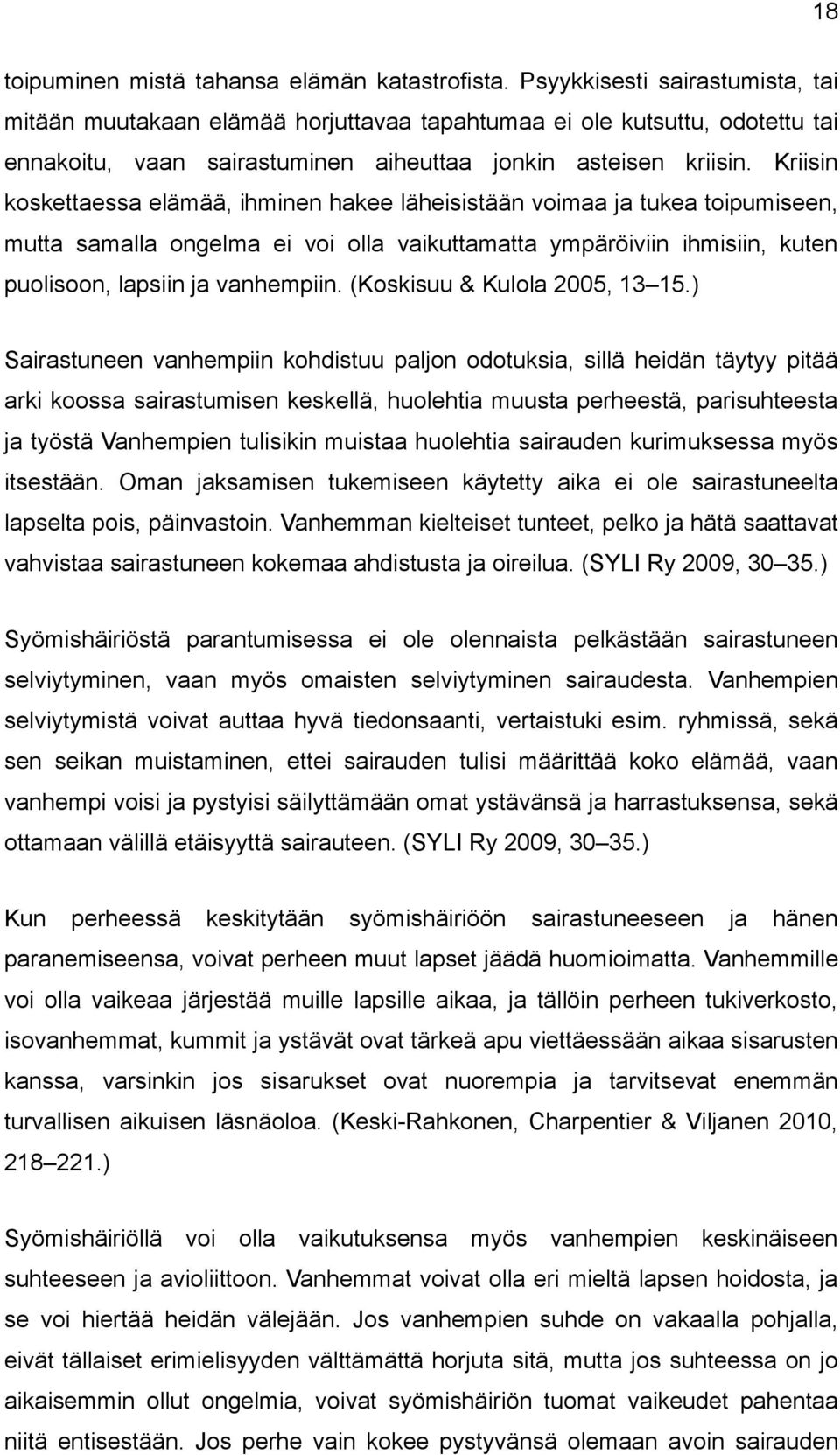 Kriisin koskettaessa elämää, ihminen hakee läheisistään voimaa ja tukea toipumiseen, mutta samalla ongelma ei voi olla vaikuttamatta ympäröiviin ihmisiin, kuten puolisoon, lapsiin ja vanhempiin.