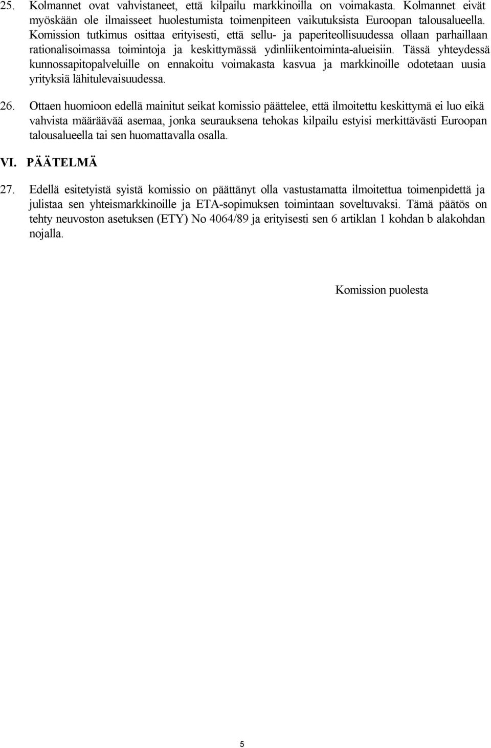 Tässä yhteydessä kunnossapitopalveluille on ennakoitu voimakasta kasvua ja markkinoille odotetaan uusia yrityksiä lähitulevaisuudessa. 26.