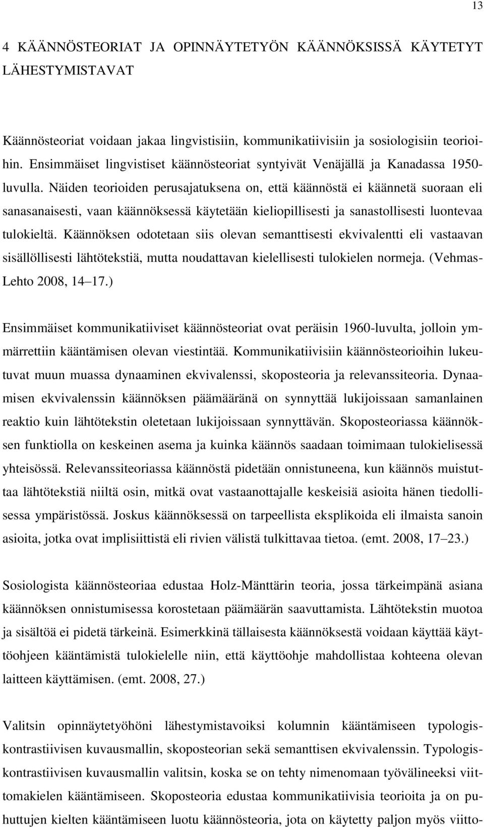 Näiden teorioiden perusajatuksena on, että käännöstä ei käännetä suoraan eli sanasanaisesti, vaan käännöksessä käytetään kieliopillisesti ja sanastollisesti luontevaa tulokieltä.