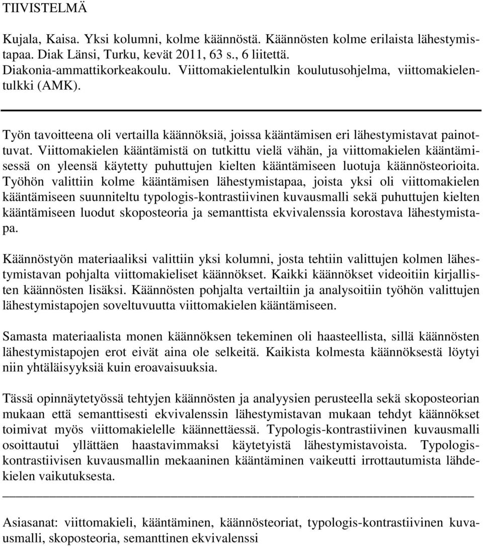 Viittomakielen kääntämistä on tutkittu vielä vähän, ja viittomakielen kääntämisessä on yleensä käytetty puhuttujen kielten kääntämiseen luotuja käännösteorioita.