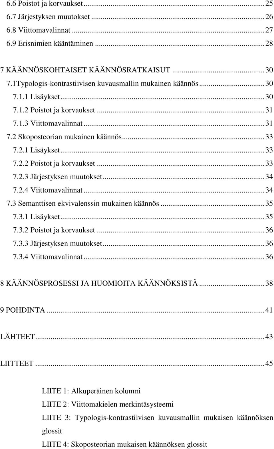 .. 34 7.2.4 Viittomavalinnat... 34 7.3 Semanttisen ekvivalenssin mukainen käännös... 35 7.3.1 Lisäykset... 35 7.3.2 Poistot ja korvaukset... 36 7.3.3 Järjestyksen muutokset... 36 7.3.4 Viittomavalinnat... 36 8 KÄÄNNÖSPROSESSI JA HUOMIOITA KÄÄNNÖKSISTÄ.