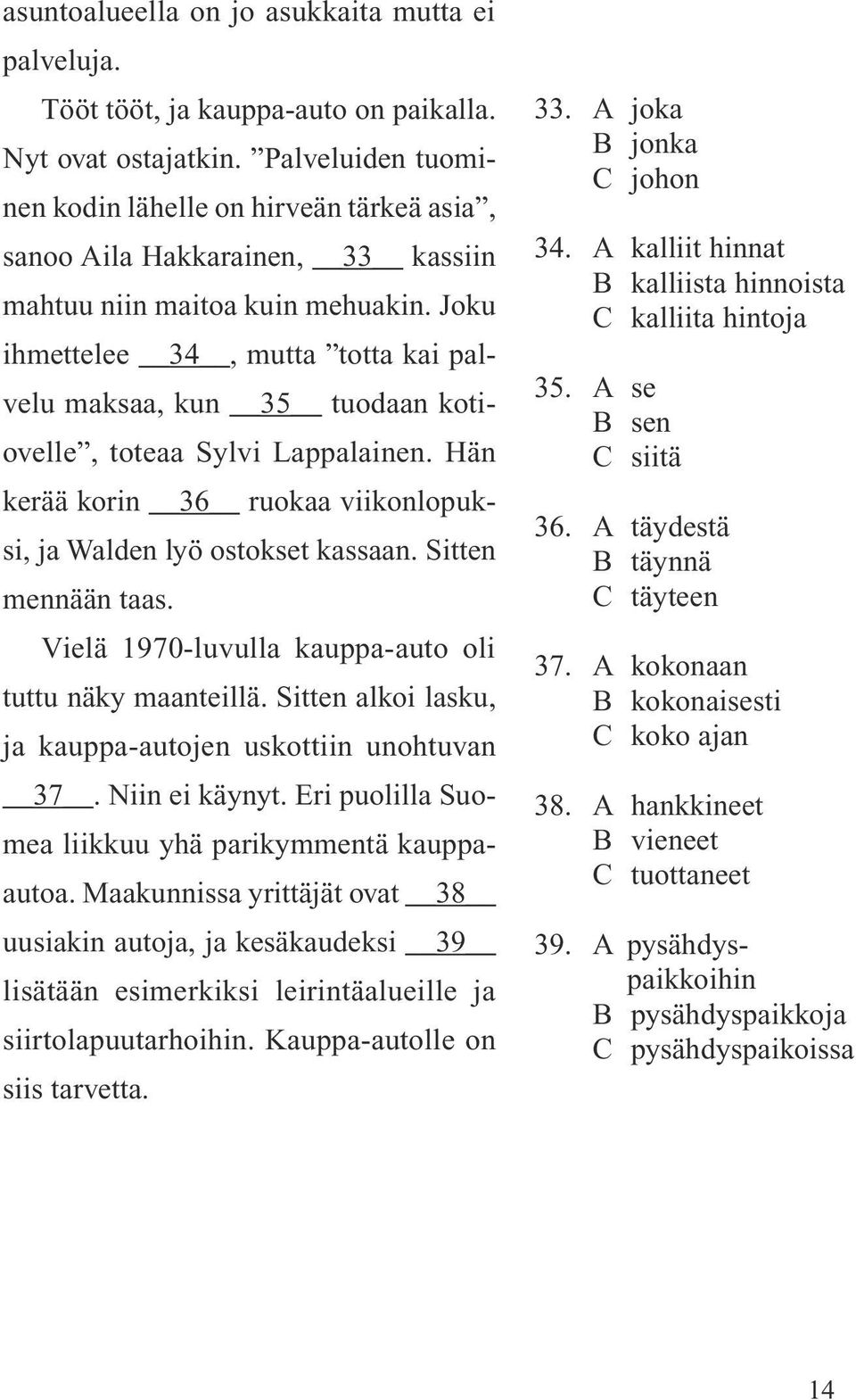 Joku ihmettelee 34, mutta totta kai palvelu maksaa, kun 35 tuodaan kotiovelle, toteaa Sylvi Lappalainen. Hän kerää korin 36 ruokaa viikonlopuksi, ja Walden lyö ostokset kassaan. Sitten mennään taas.