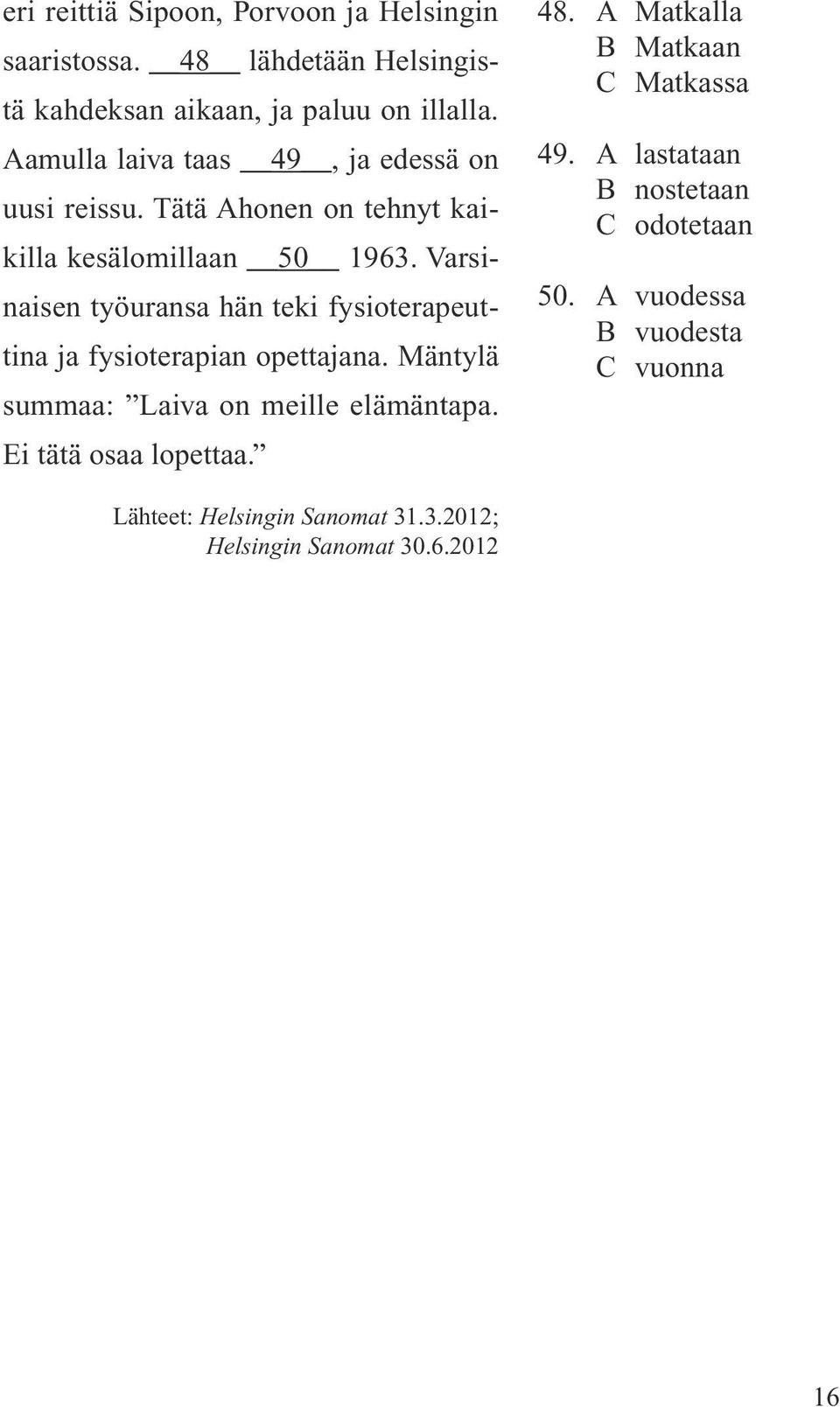 Varsinaisen työuransa hän teki fysioterapeuttina ja fysioterapian opettajana. Mäntylä summaa: Laiva on meille elämäntapa.