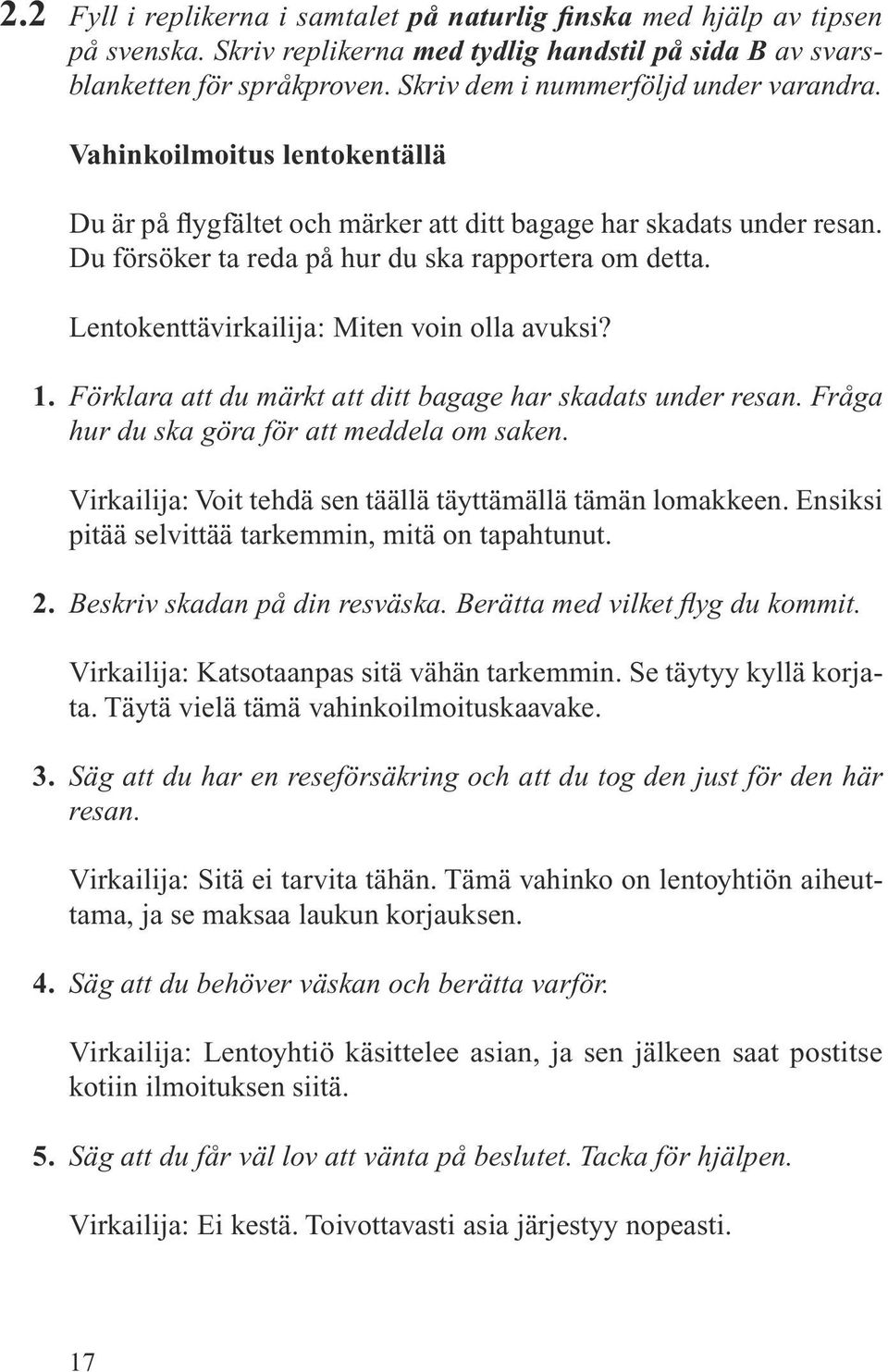 Lentokenttävirkailija: Miten voin olla avuksi? Förklara att du märkt att ditt bagage har skadats under resan. Fråga hur du ska göra för att meddela om saken.