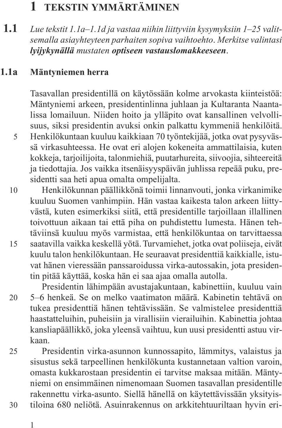 Mäntyniemen herra Tasavallan presidentillä on käytössään kolme arvokasta kiinteistöä: Mäntyniemi arkeen, presidentinlinna juhlaan ja Kultaranta Naantalissa lomailuun.