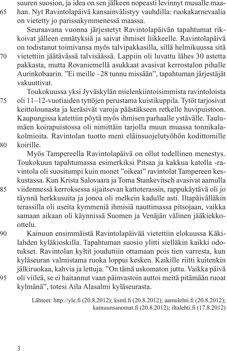 Ravintolapäivä on todistanut toimivansa myös talvipakkasilla, sillä helmikuussa sitä vietettiin jäätävässä talvisäässä.