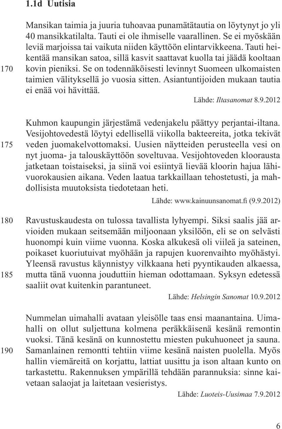 Se on todennäköisesti levinnyt Suomeen ulkomaisten taimien välityksellä jo vuosia sitten. Asiantuntijoiden mukaan tautia ei enää voi hävittää. Lähde: Iltasanomat 8.9.