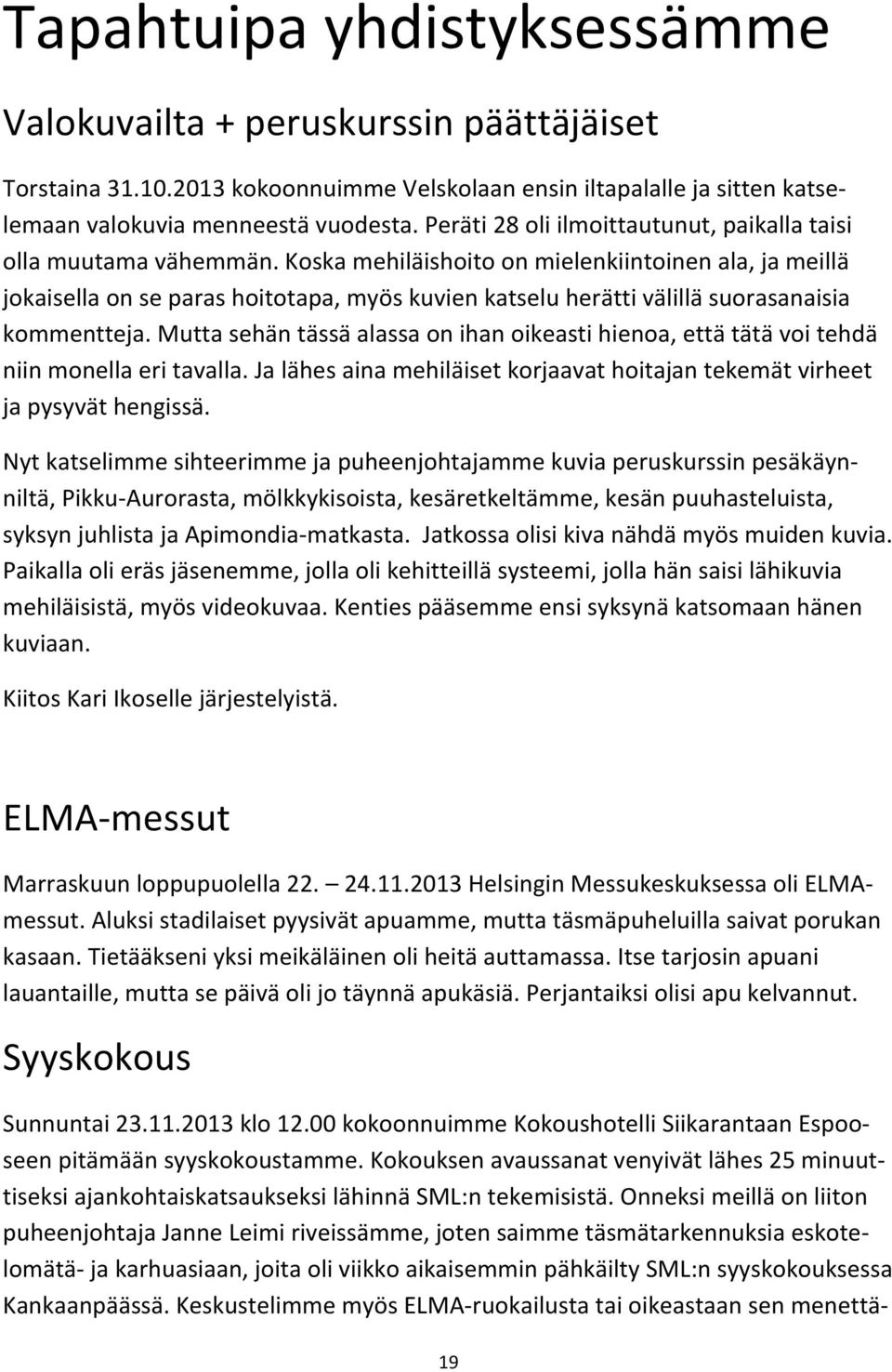 Koska mehiläishoito on mielenkiintoinen ala, ja meillä jokaisella on se paras hoitotapa, myös kuvien katselu herätti välillä suorasanaisia kommentteja.