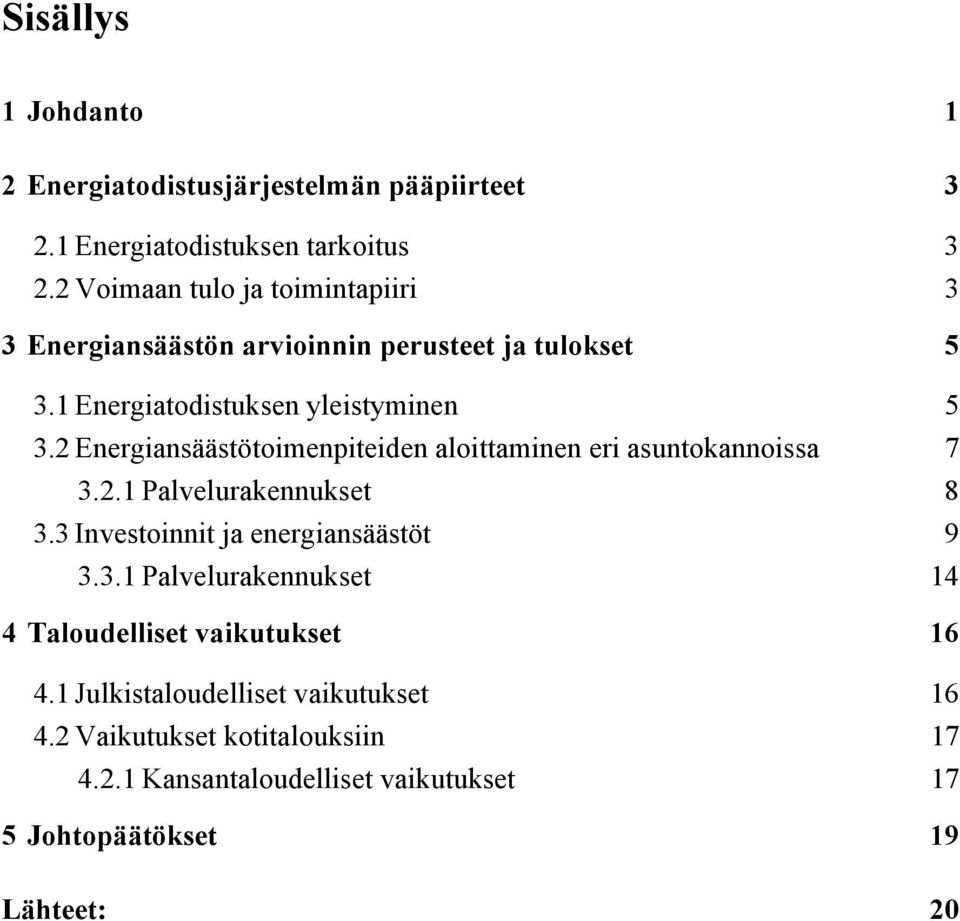 2 Energiansäästötoimenpiteiden aloittaminen eri asuntokannoissa 7 3.2.1 Palvelurakennukset 8 3.3 Investoinnit ja energiansäästöt 9 3.3.1 Palvelurakennukset 14 4 Taloudelliset vaikutukset 16 4.