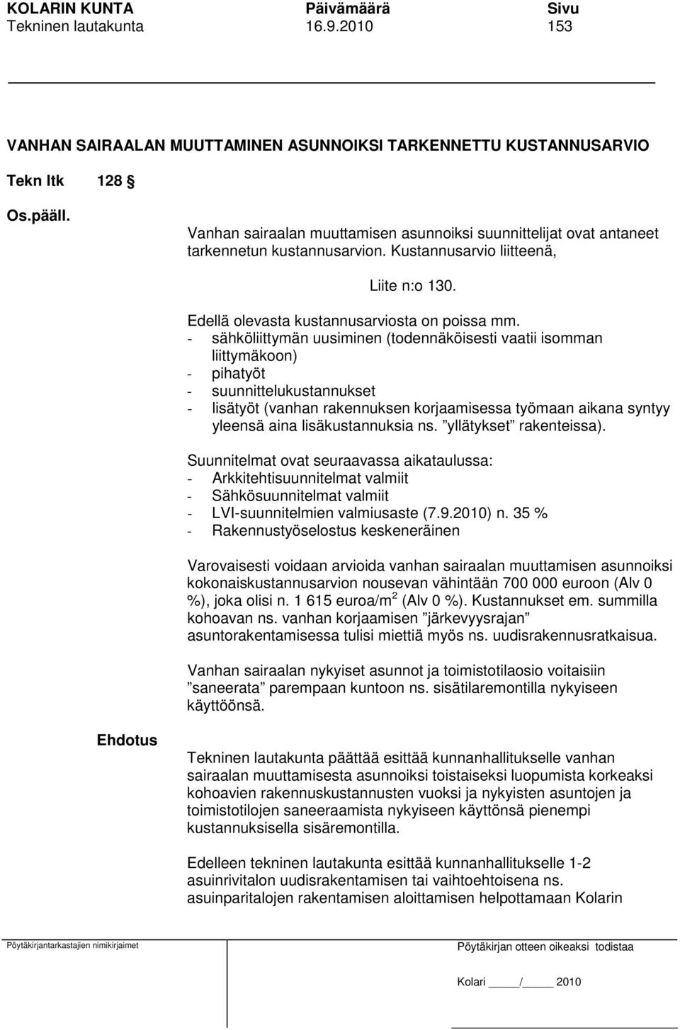 - sähköliittymän uusiminen (todennäköisesti vaatii isomman liittymäkoon) - pihatyöt - suunnittelukustannukset - lisätyöt (vanhan rakennuksen korjaamisessa työmaan aikana syntyy yleensä aina