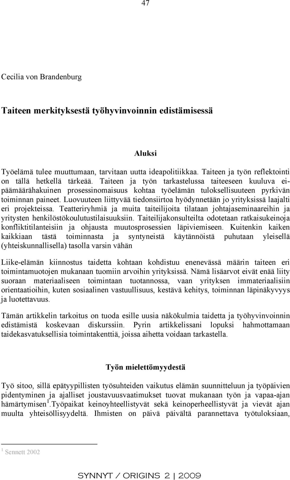 Taiteen ja työn tarkastelussa taiteeseen kuuluva eipäämäärähakuinen prosessinomaisuus kohtaa työelämän tuloksellisuuteen pyrkivän toiminnan paineet.