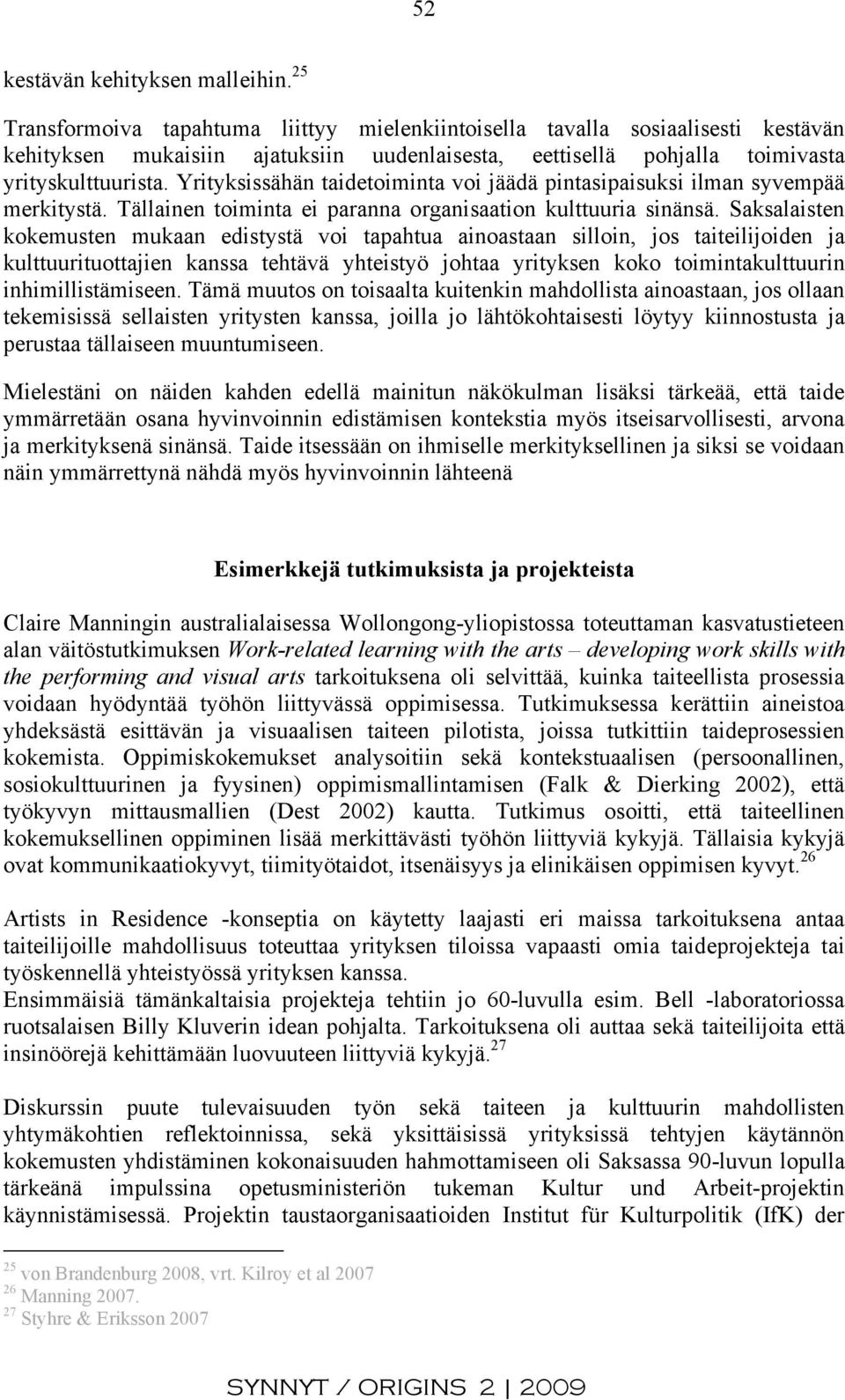 Yrityksissähän taidetoiminta voi jäädä pintasipaisuksi ilman syvempää merkitystä. Tällainen toiminta ei paranna organisaation kulttuuria sinänsä.