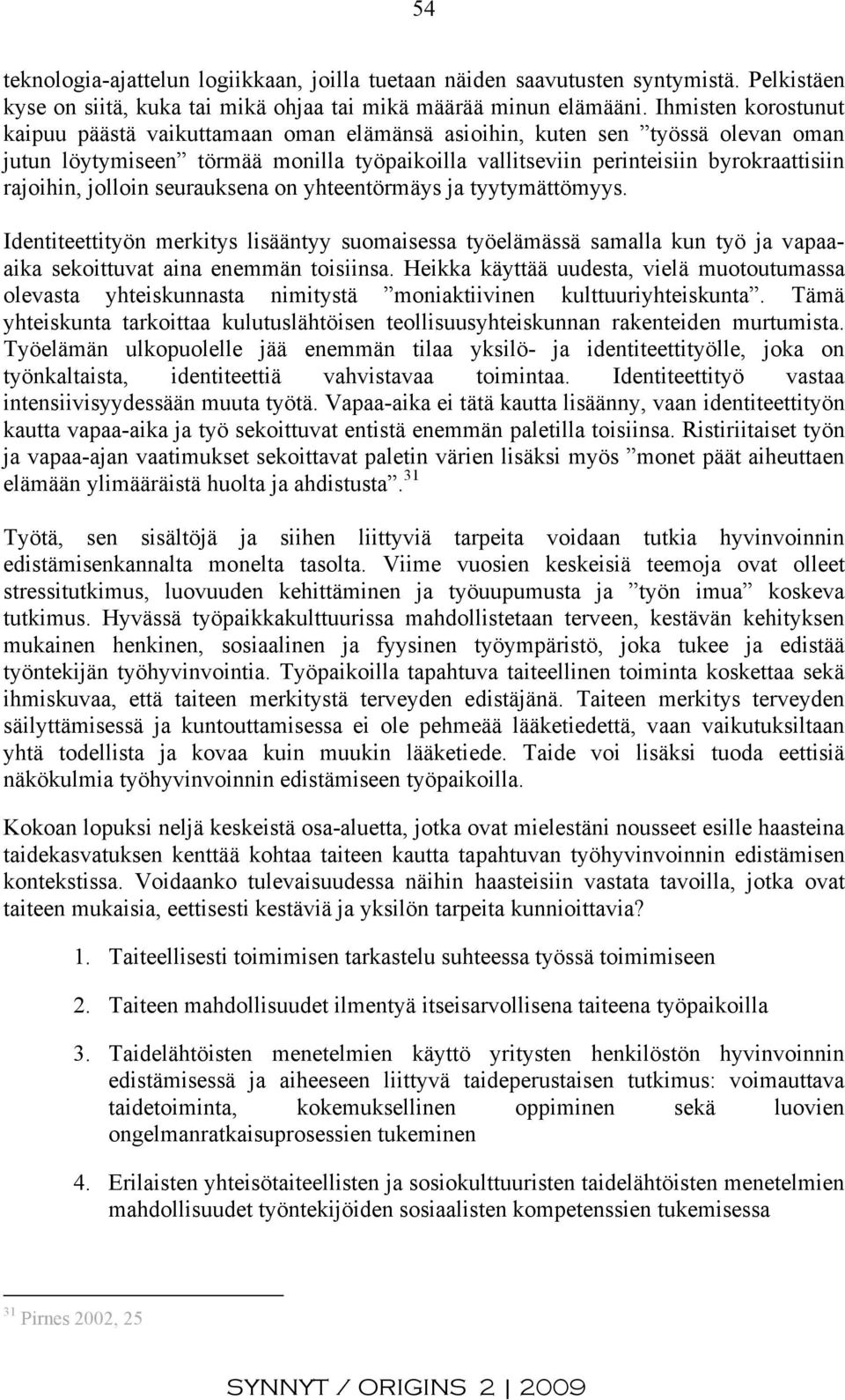 jolloin seurauksena on yhteentörmäys ja tyytymättömyys. Identiteettityön merkitys lisääntyy suomaisessa työelämässä samalla kun työ ja vapaaaika sekoittuvat aina enemmän toisiinsa.