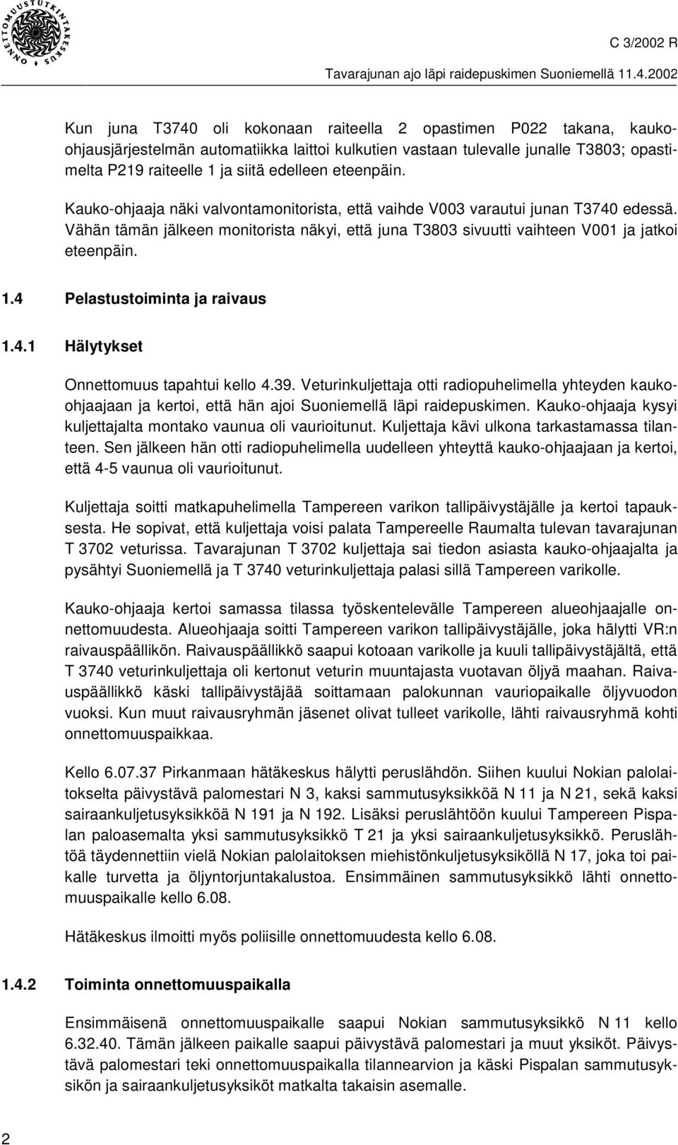 4 Pelastustoiminta ja raivaus 1.4.1 Hälytykset Onnettomuus tapahtui kello 4.39. Veturinkuljettaja otti radiopuhelimella yhteyden kaukoohjaajaan ja kertoi, että hän ajoi Suoniemellä läpi raidepuskimen.