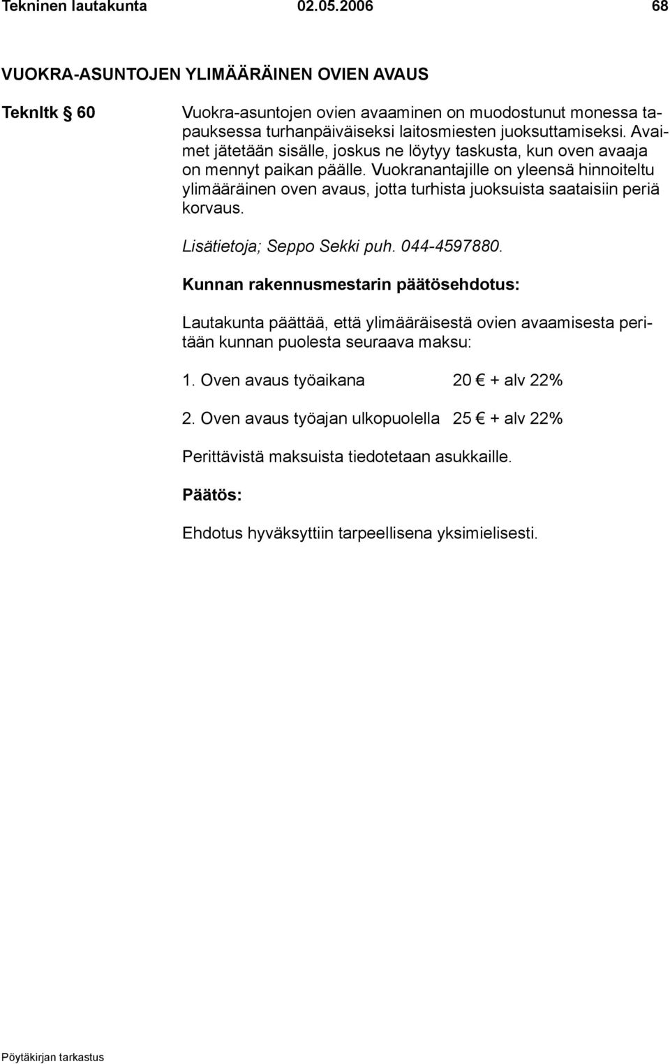 Avaimet jätetään sisälle, joskus ne löytyy taskusta, kun oven avaaja on mennyt paikan päälle.