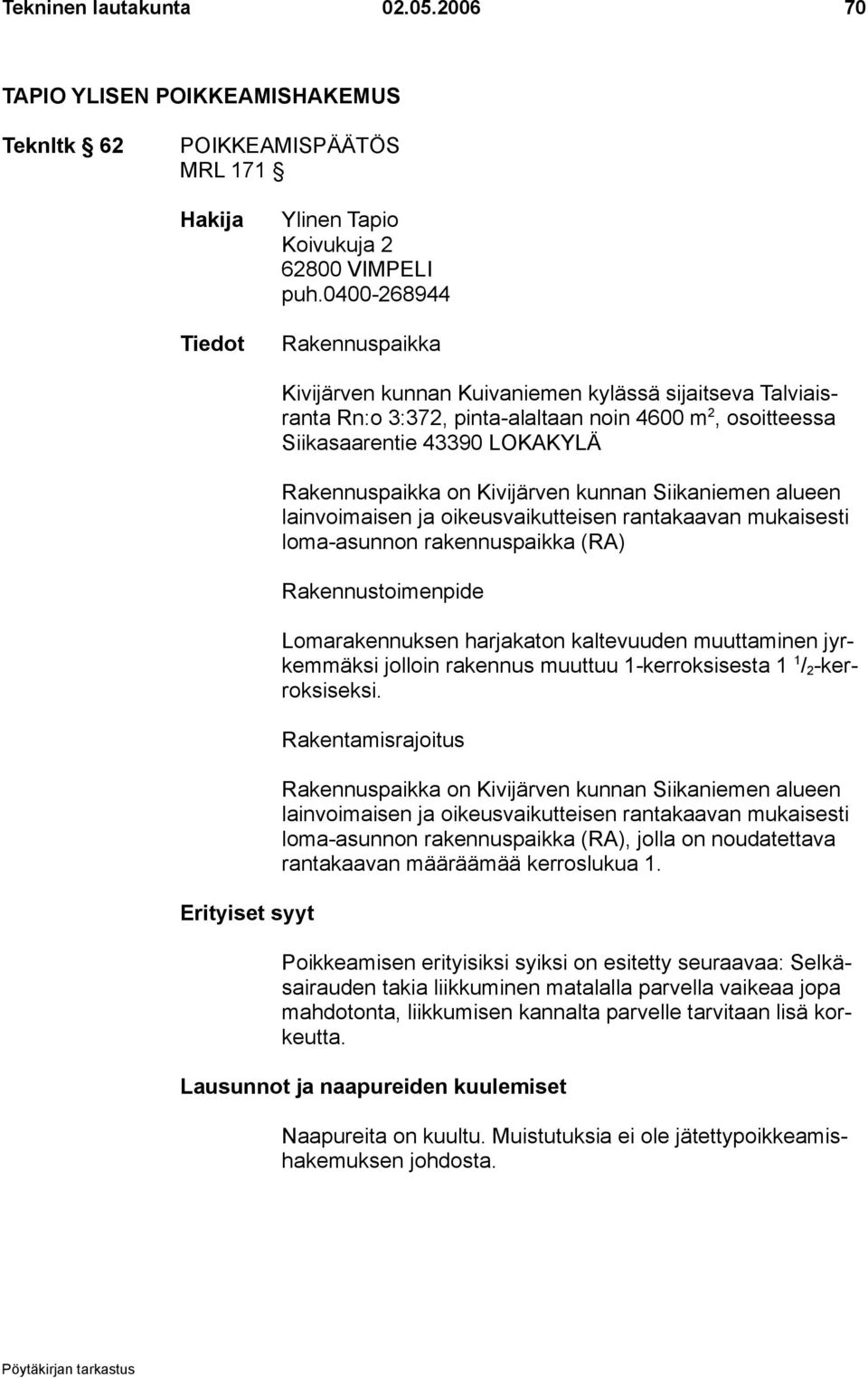 Rakennuspaikka on Kivijärven kunnan Siikaniemen alueen lainvoimaisen ja oikeusvaikutteisen rantakaavan mukaisesti loma-asunnon rakennuspaikka (RA) Rakennustoimenpide Lomarakennuksen harjakaton