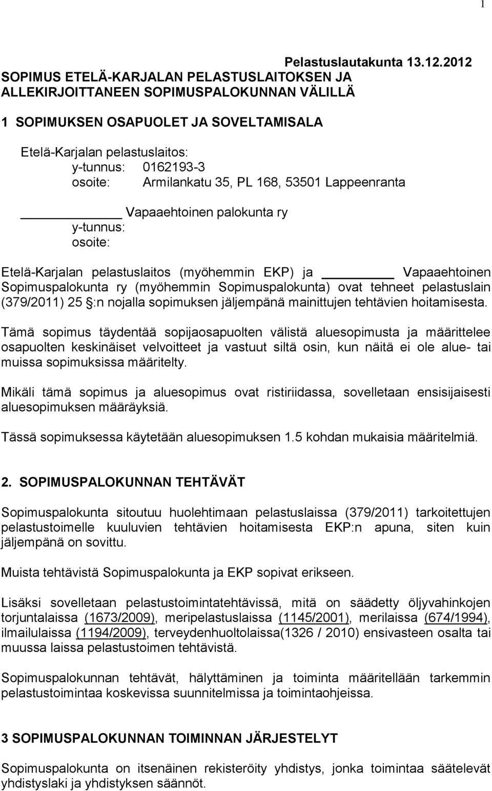 Armilankatu 35, PL 168, 53501 Lappeenranta Vapaaehtoinen palokunta ry y-tunnus: osoite: Etelä-Karjalan pelastuslaitos (myöhemmin EKP) ja Vapaaehtoinen Sopimuspalokunta ry (myöhemmin Sopimuspalokunta)