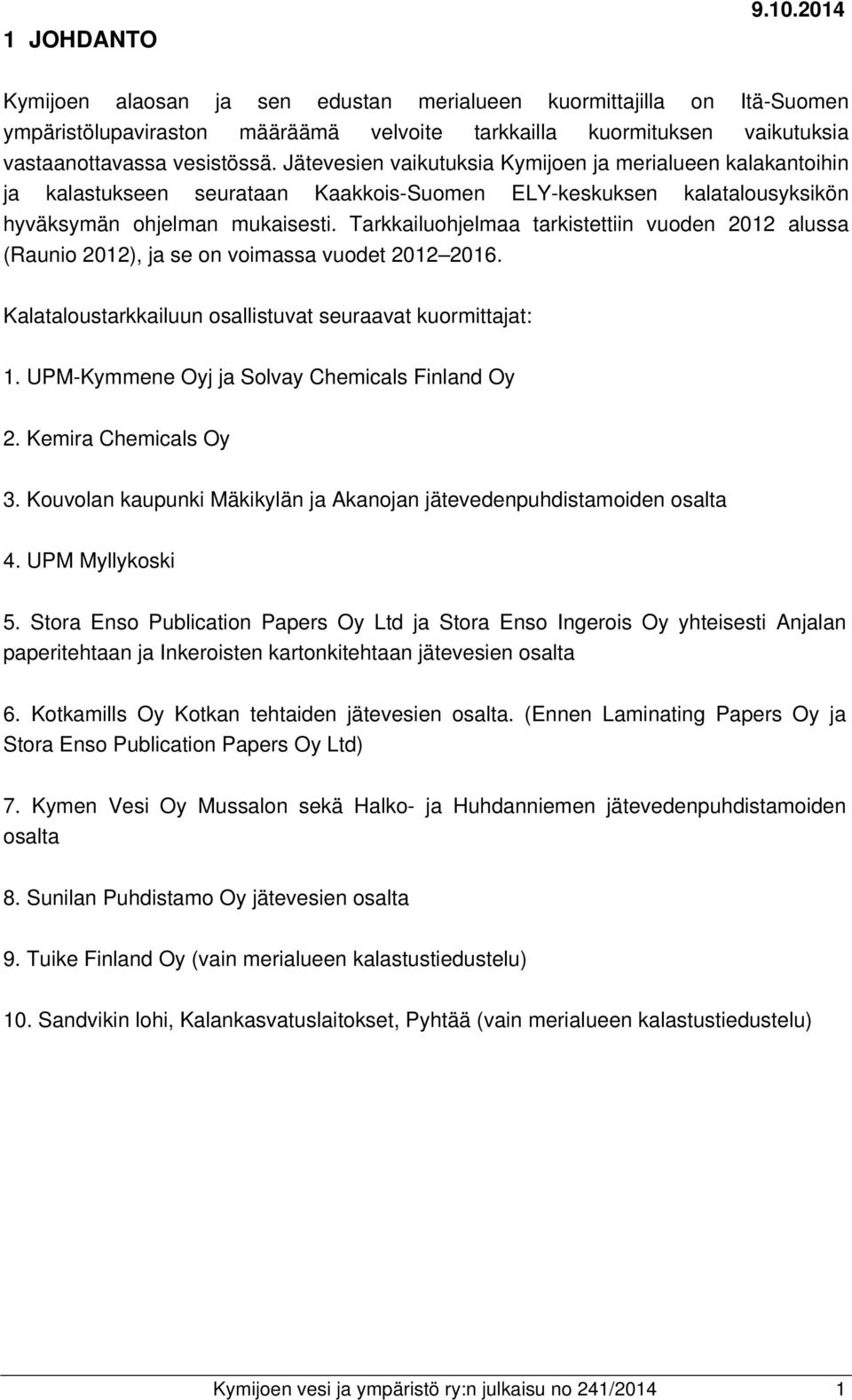 Tarkkailuohjelmaa tarkistettiin vuoden 2012 alussa (Raunio 2012), ja se on voimassa vuodet 2012 2016. Kalataloustarkkailuun osallistuvat seuraavat kuormittajat: 1.