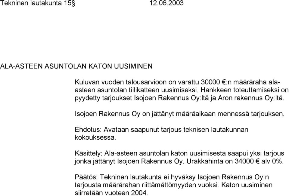 Hankkeen toteuttamiseksi on pyydetty tarjoukset Isojoen Rakennus Oy:ltä ja Aron rakennus Oy:ltä. Isojoen Rakennus Oy on jättänyt määräaikaan mennessä tarjouksen.