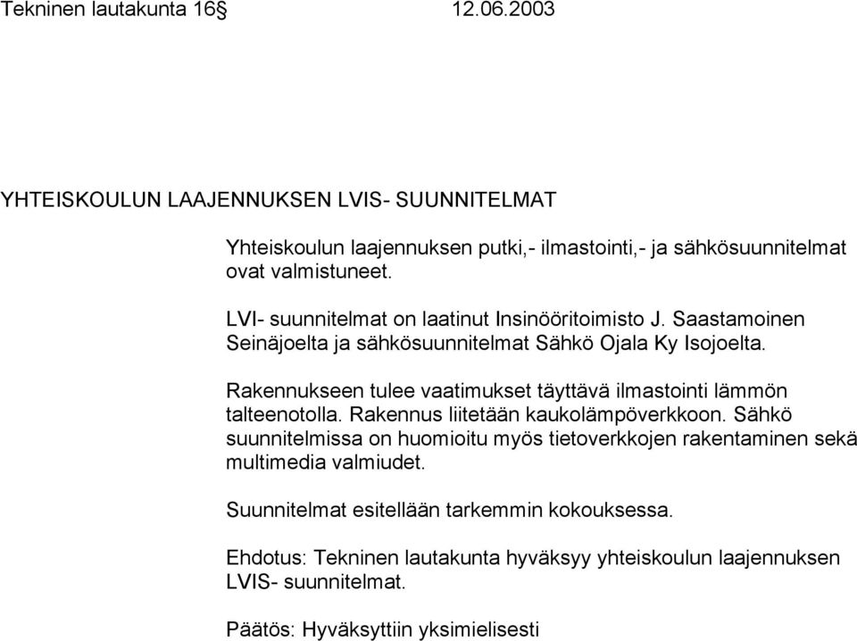 Rakennukseen tulee vaatimukset täyttävä ilmastointi lämmön talteenotolla. Rakennus liitetään kaukolämpöverkkoon.