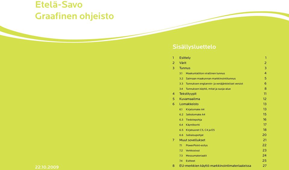 4 Tunnuksen käyttö, mitat ja suoja-alue 8 4 Tekstityypit 11 5 Kuvamaailma 12 6 Lomakkeisto 13 6.1 Kirjelomake A4 13 6.2 Jatkolomake A4 15 6.