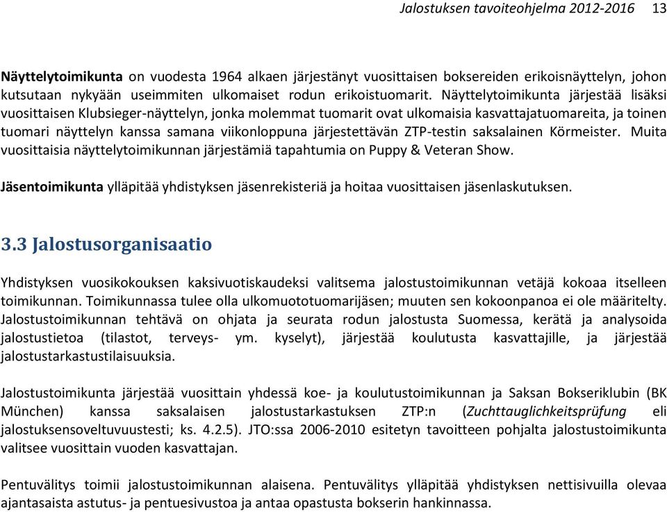 Näyttelytoimikunta järjestää lisäksi vuosittaisen Klubsieger-näyttelyn, jonka molemmat tuomarit ovat ulkomaisia kasvattajatuomareita, ja toinen tuomari näyttelyn kanssa samana viikonloppuna