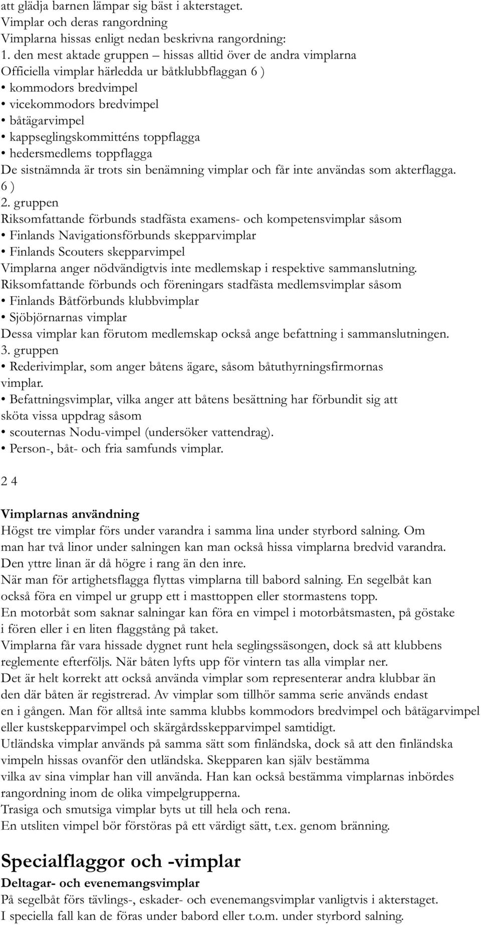 toppflagga hedersmedlems toppflagga De sistnämnda är trots sin benämning vimplar och får inte användas som akterflagga. 6 ) 2.