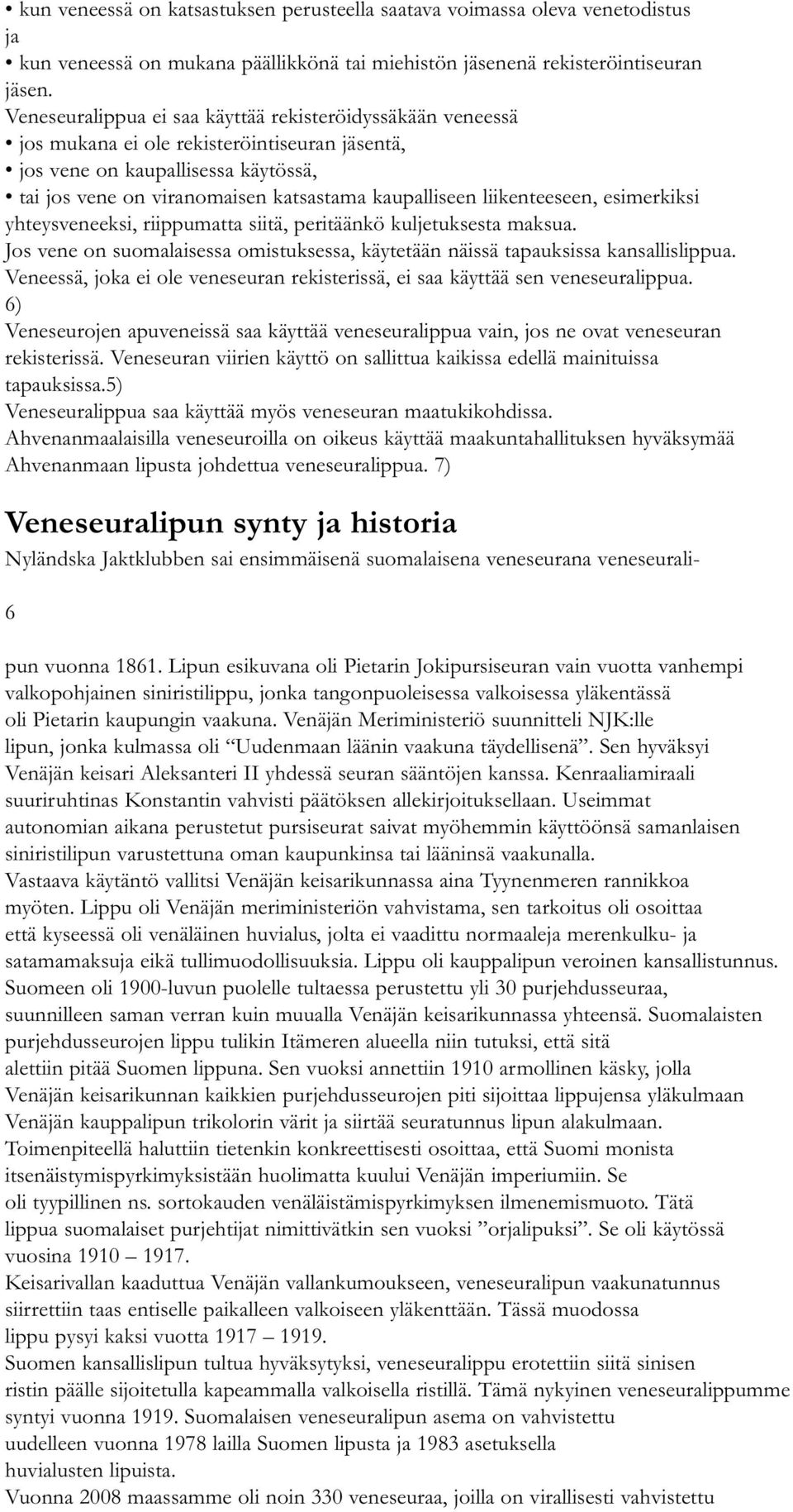 liikenteeseen, esimerkiksi yhteysveneeksi, riippumatta siitä, peritäänkö kuljetuksesta maksua. Jos vene on suomalaisessa omistuksessa, käytetään näissä tapauksissa kansallislippua.