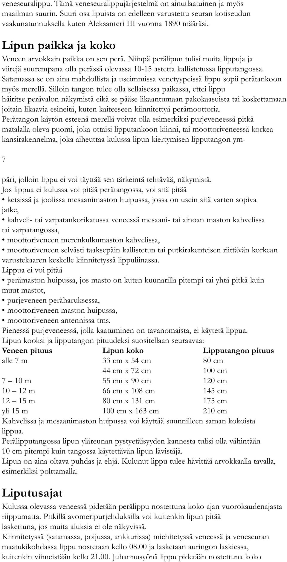 Niinpä perälipun tulisi muita lippuja ja viirejä suurempana olla perässä olevassa 10-15 astetta kallistetussa lipputangossa.