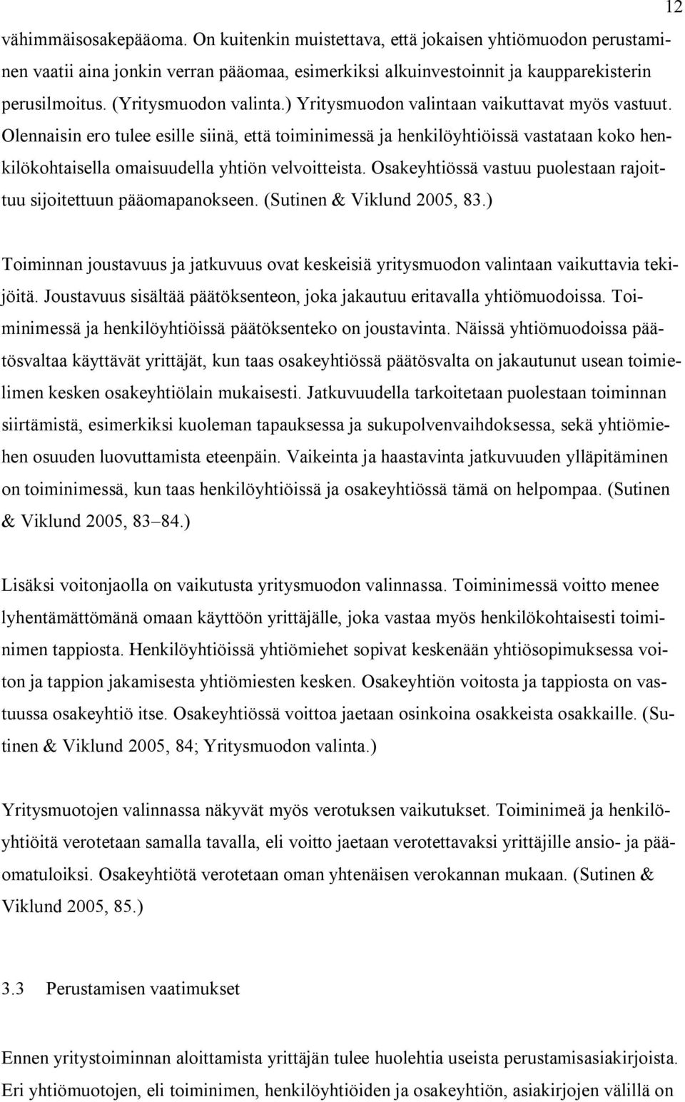 Olennaisin ero tulee esille siinä, että toiminimessä ja henkilöyhtiöissä vastataan koko henkilökohtaisella omaisuudella yhtiön velvoitteista.