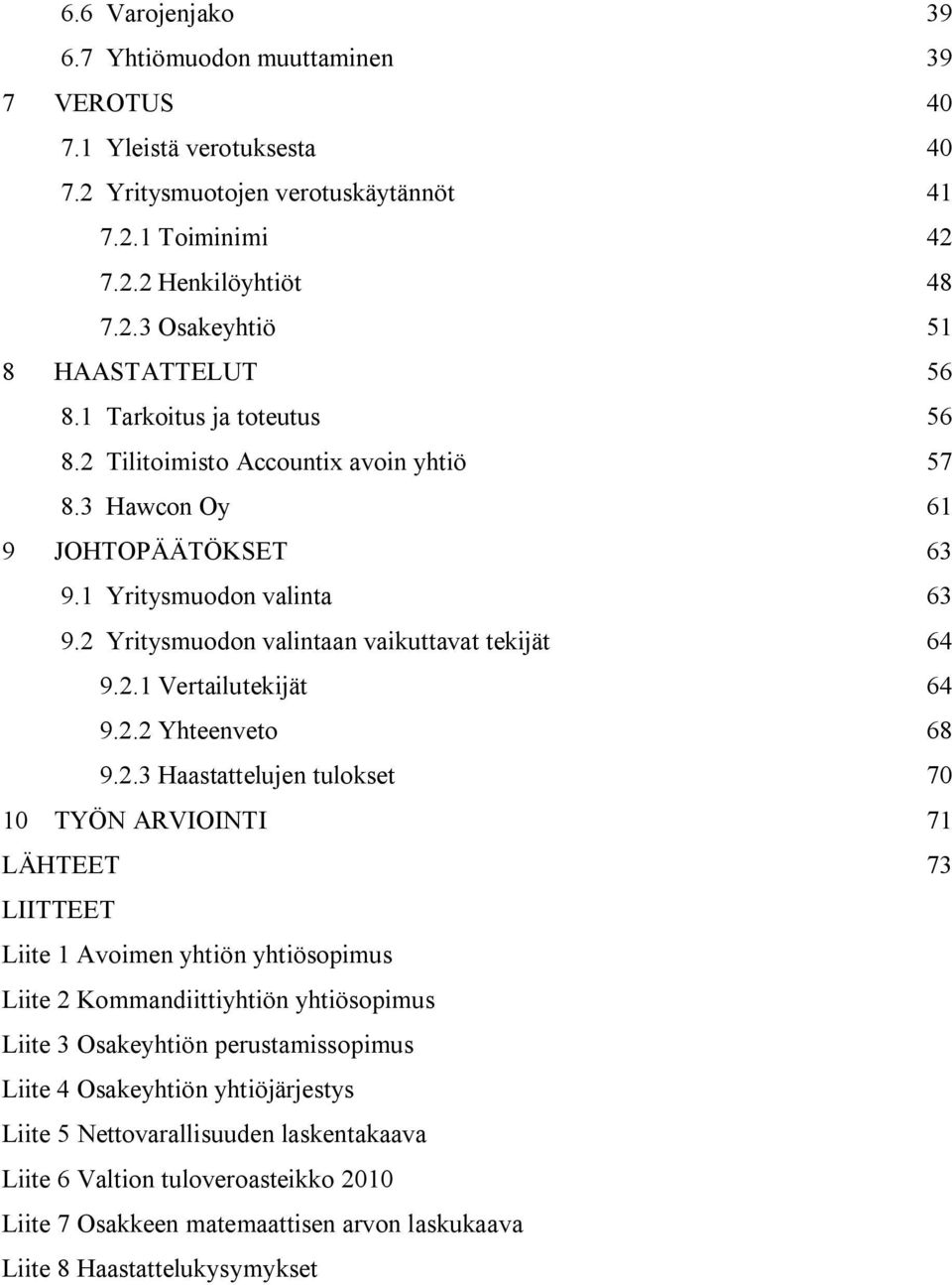 2.2 Yhteenveto 68 9.2.3 Haastattelujen tulokset 70 10 TYÖN ARVIOINTI 71 LÄHTEET 73 LIITTEET Liite 1 Avoimen yhtiön yhtiösopimus Liite 2 Kommandiittiyhtiön yhtiösopimus Liite 3 Osakeyhtiön