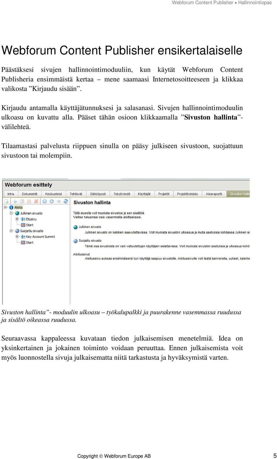 Tilaamastasi palvelusta riippuen sinulla on pääsy julkiseen sivustoon, suojattuun sivustoon tai molempiin.