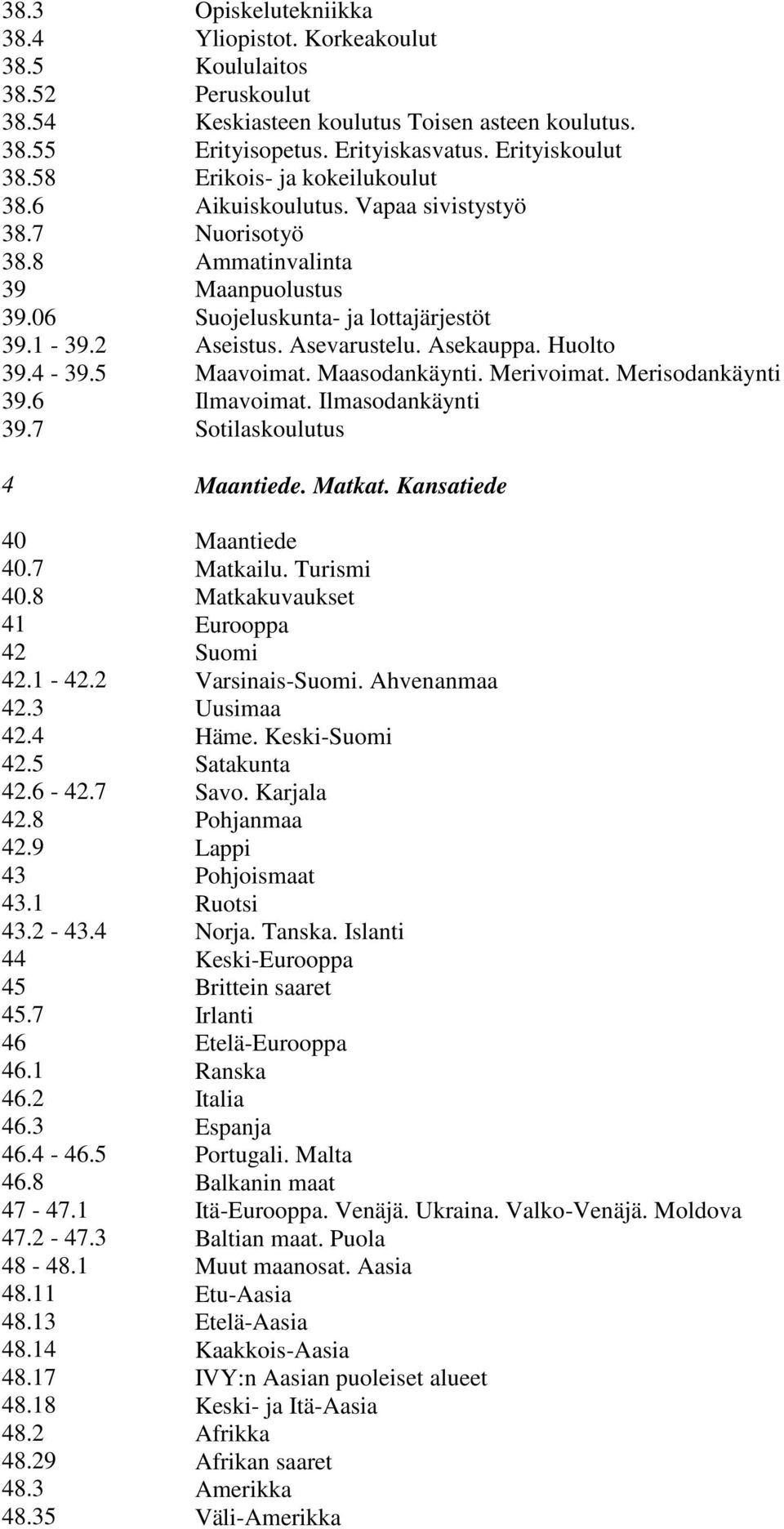 Korkeakoulut Koululaitos Peruskoulut Keskiasteen koulutus Toisen asteen koulutus. Erityisopetus. Erityiskasvatus. Erityiskoulut Erikois- ja kokeilukoulut Aikuiskoulutus.
