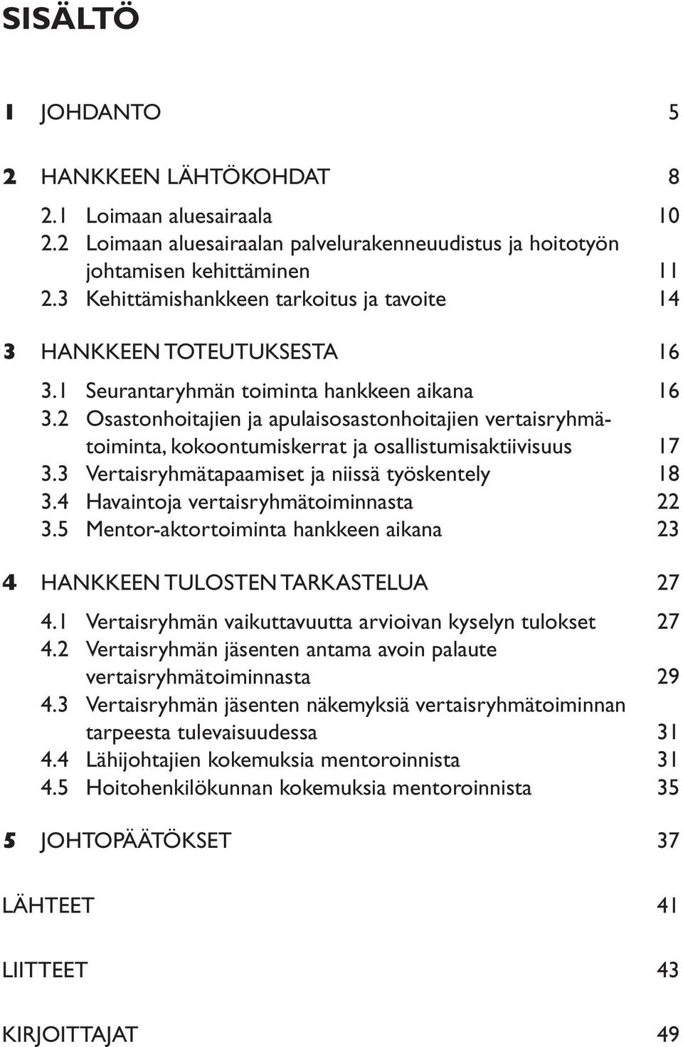 2 Osastonhoitajien ja apulaisosastonhoitajien vertaisryhmätoiminta, kokoontumiskerrat ja osallistumisaktiivisuus 17 3.3 Vertaisryhmätapaamiset ja niissä työskentely 18 3.